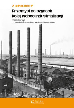 A jednak kolej. Tom V. Przemysł na szynach. Kolej wobec industrializacji - Praca zbiorowa