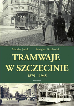 Tramwaje w Szczecinie 1879-1945 - Mirosław Janiak, Remigiusz Grochowiak