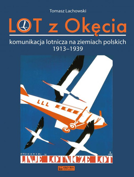 LOT z Okęcia. Komunikacja lotnicza na ziemiach polskich 1913-1939 - Tomasz Lachowski