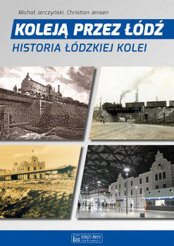Koleją przez Łódź. Historia łódzkiej kolei - Michał Jerczyński, Christian Jensen