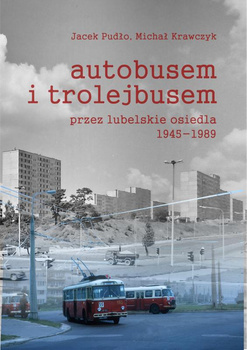 Autobusem i trolejbusem przez lubelskie osiedla 1945-1989 - Jacek Pudło, Michał Krawczyk