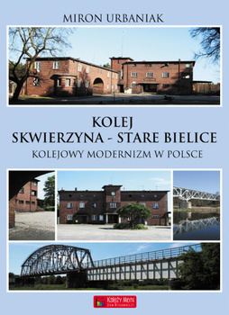 Kolej Skwierzyna - Stare Bielice. Kolejowy modernizm w Polsce - Miron Urbaniak