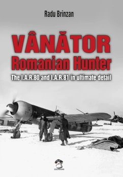 Vanator Romanian Hunter. The I.A.R.80 and I.A.R.81 in ultimate detail - Radu Brinzan