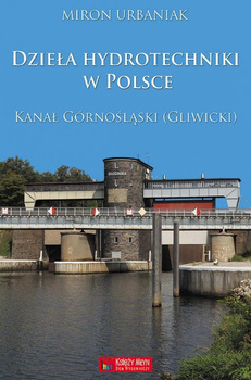 Dzieła hydrotechniki w Polsce. Kanał Górnośląski (Gliwicki) - Miron Urbaniak