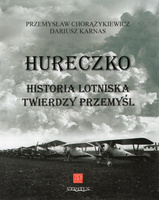 Hureczko. Historia lotniska Twierdzy Przemyśl - Przemysław Chorążykiewicz, Dariusz Karnas
