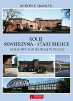 Kolej Skwierzyna - Stare Bielice. Kolejowy modernizm w Polsce - Miron Urbaniak