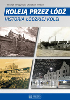 Koleją przez Łódź. Historia łódzkiej kolei - Michał Jerczyński, Christian Jensen